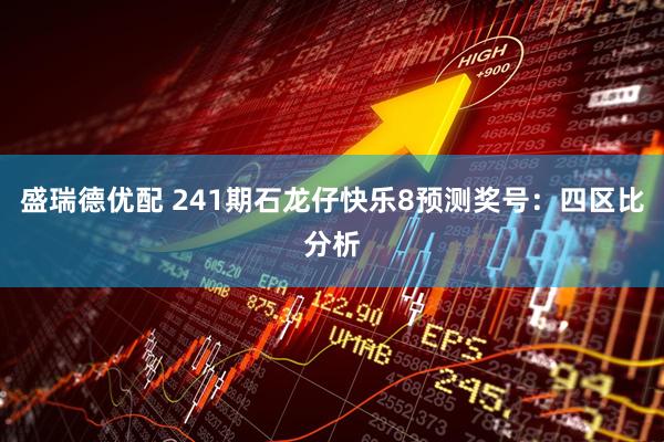 盛瑞德优配 241期石龙仔快乐8预测奖号：四区比分析