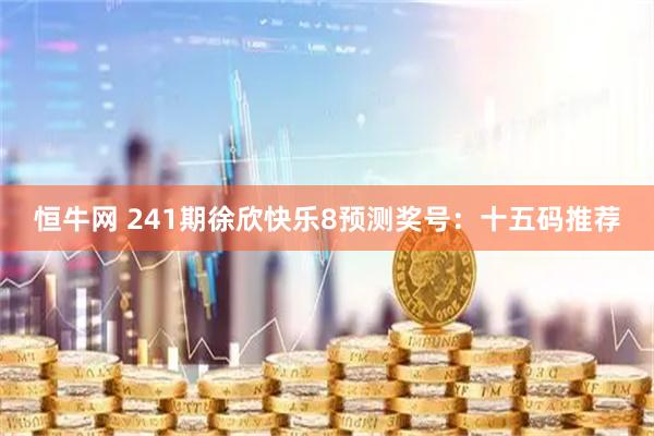 恒牛网 241期徐欣快乐8预测奖号：十五码推荐