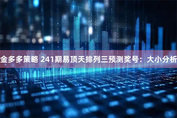 金多多策略 241期易顶天排列三预测奖号：大小分析