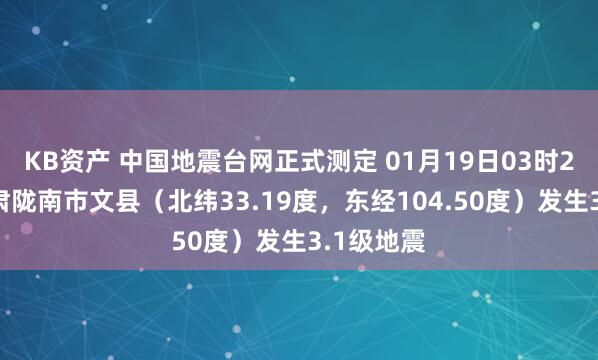 KB资产 中国地震台网正式测定 01月19日03时20分在甘肃陇南市文县（北纬33.19度，东经104.50度）发生3.1级地震