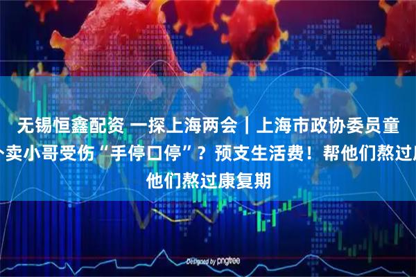 无锡恒鑫配资 一探上海两会｜上海市政协委员童麟：外卖小哥受伤“手停口停”？预支生活费！帮他们熬过康复期