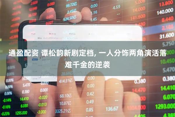 通盈配资 谭松韵新剧定档, 一人分饰两角演活落难千金的逆袭