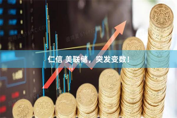 仁信 美联储，突发变数！