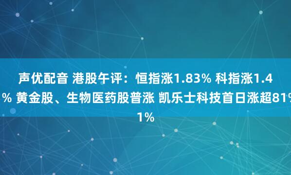 声优配音 港股午评：恒指涨1.83% 科指涨1.41% 黄金股、生物医药股普涨 凯乐士科技首日涨超81%