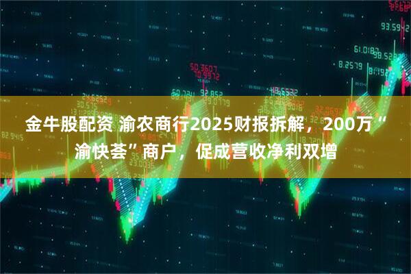 金牛股配资 渝农商行2025财报拆解，200万“渝快荟”商户，促成营收净利双增