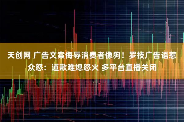 天创网 广告文案侮辱消费者像狗！罗技广告语惹众怒：道歉难熄怒火 多平台直播关闭