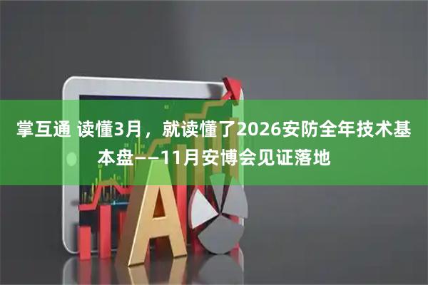 掌互通 读懂3月，就读懂了2026安防全年技术基本盘——11月安博会见证落地
