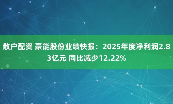 散户配资 豪能股份业绩快报：2025年度净利润2.83亿元 同比减少12.22%