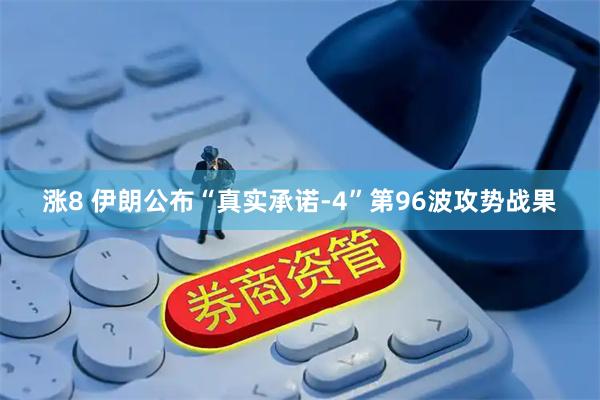 涨8 伊朗公布“真实承诺-4”第96波攻势战果