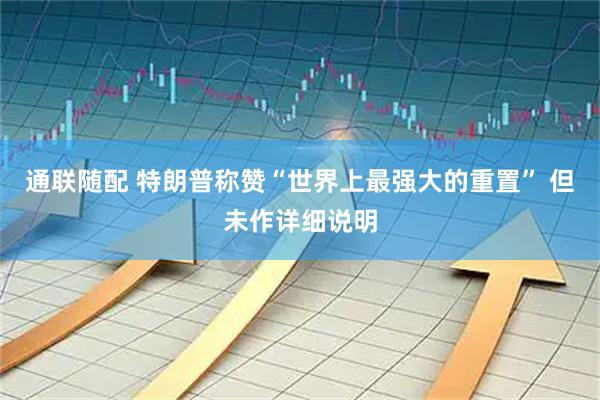 通联随配 特朗普称赞“世界上最强大的重置” 但未作详细说明