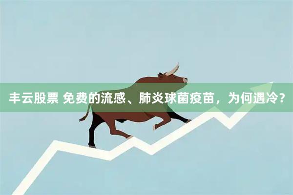丰云股票 免费的流感、肺炎球菌疫苗，为何遇冷？