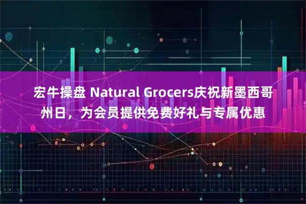 宏牛操盘 Natural Grocers庆祝新墨西哥州日，为会员提供免费好礼与专属优惠