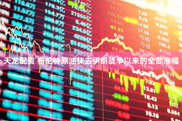 天龙配资 布伦特原油抹去伊朗战争以来的全部涨幅
