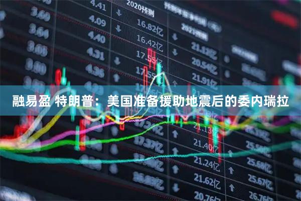 融易盈 特朗普：美国准备援助地震后的委内瑞拉