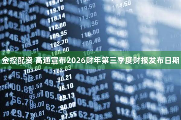 金控配资 高通宣布2026财年第三季度财报发布日期
