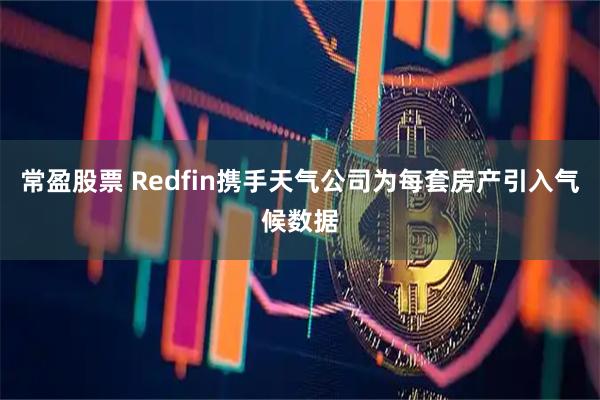 常盈股票 Redfin携手天气公司为每套房产引入气候数据