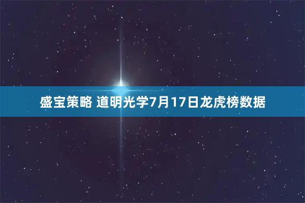 盛宝策略 道明光学7月17日龙虎榜数据