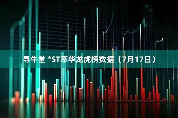寻牛堂 *ST萃华龙虎榜数据（7月17日）