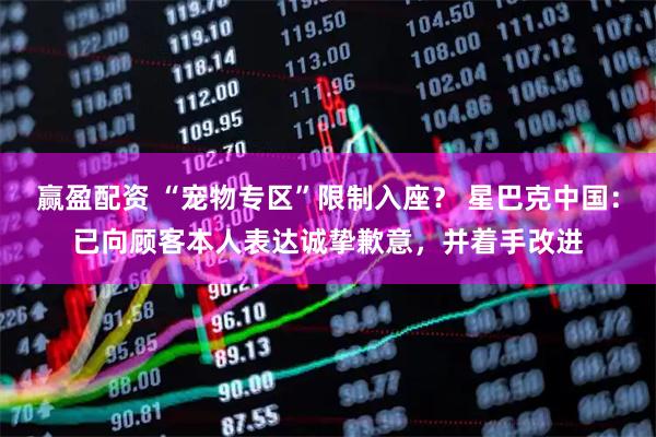 赢盈配资 “宠物专区”限制入座? 星巴克中国:已向顾客本人表达诚挚歉意,并着手改进